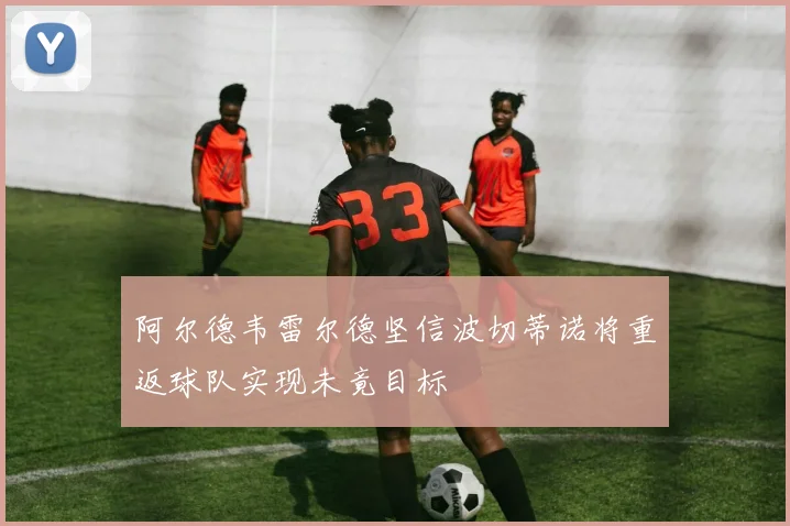 阿尔德韦雷尔德坚信波切蒂诺将重返球队实现未竟目标