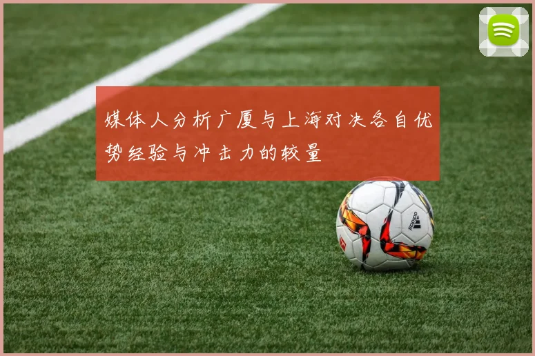 媒体人分析广厦与上海对决各自优势经验与冲击力的较量