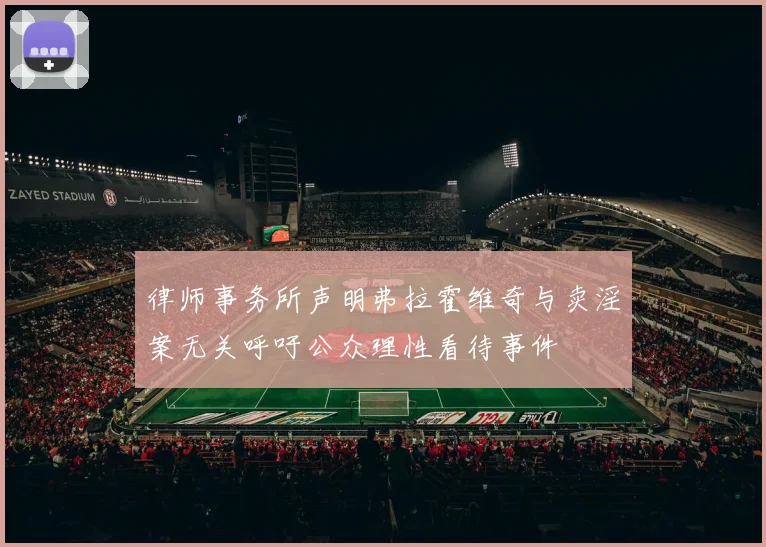 律师事务所声明弗拉霍维奇与卖淫案无关呼吁公众理性看待事件