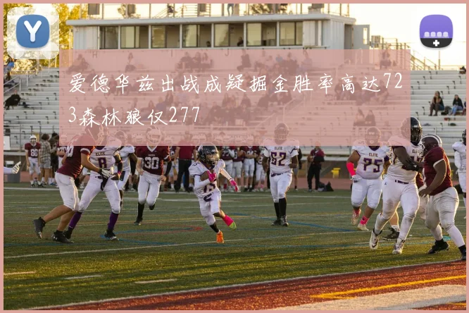 爱德华兹出战成疑掘金胜率高达723森林狼仅277