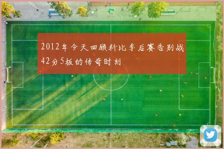 2012年今天回顾科比季后赛告别战42分5板的传奇时刻