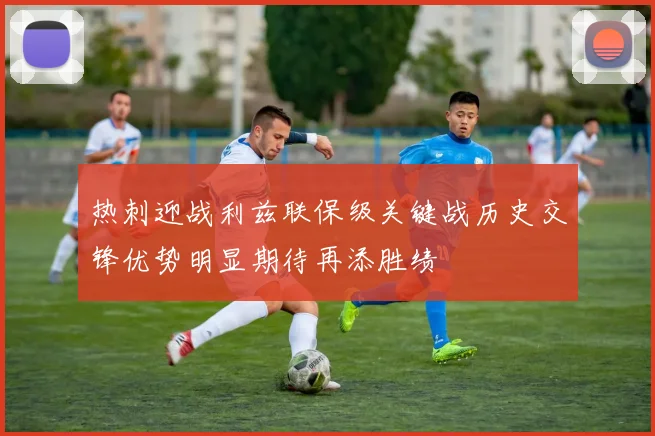 热刺迎战利兹联保级关键战历史交锋优势明显期待再添胜绩