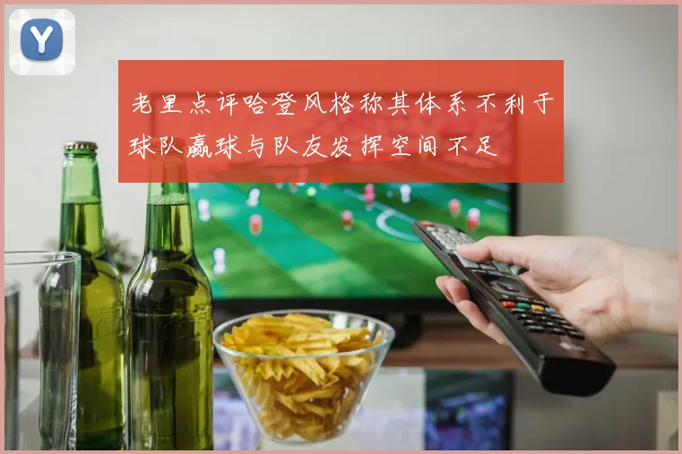 老里点评哈登风格称其体系不利于球队赢球与队友发挥空间不足