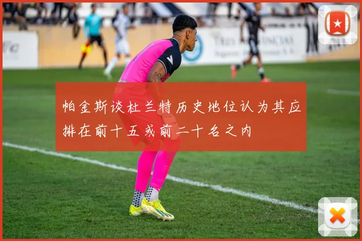 帕金斯谈杜兰特历史地位认为其应排在前十五或前二十名之内