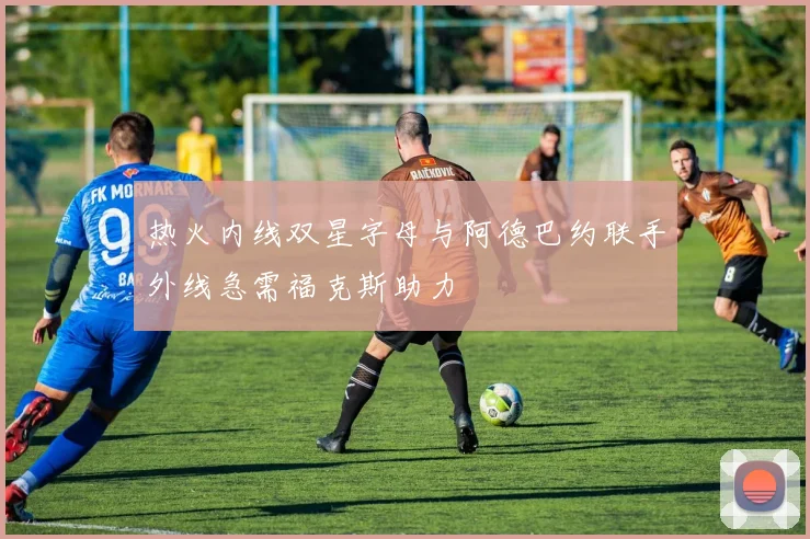热火内线双星字母与阿德巴约联手外线急需福克斯助力